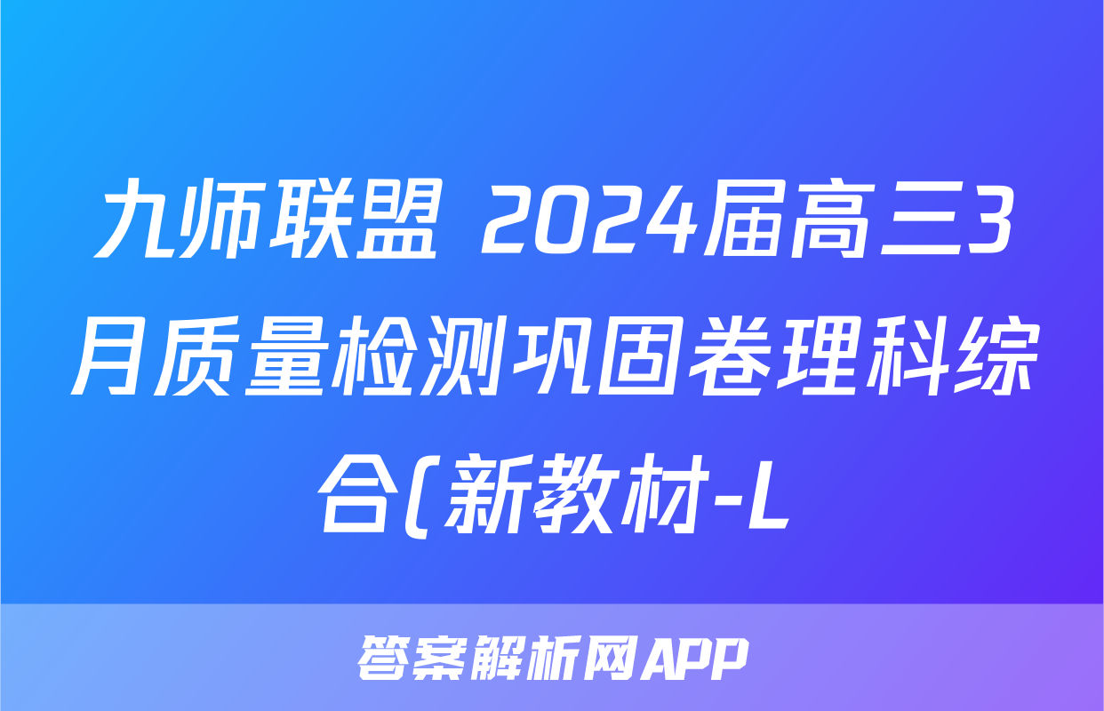 九师联盟 2024届高三3月质量检测巩固卷理科综合(新教材-L)G答案